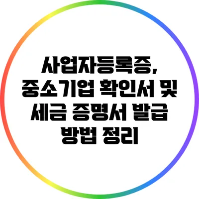 사업자등록증, 중소기업 확인서 및 세금 증명서 발급 방법 정리