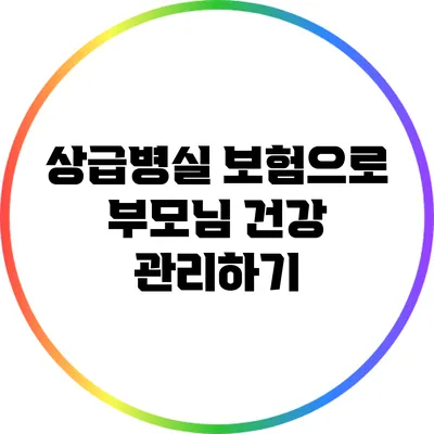 상급병실 보험으로 부모님 건강 관리하기