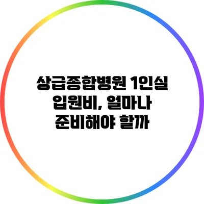 상급종합병원 1인실 입원비, 얼마나 준비해야 할까?