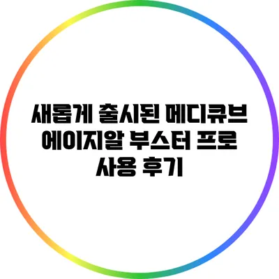 새롭게 출시된 메디큐브 에이지알 부스터 프로 사용 후기