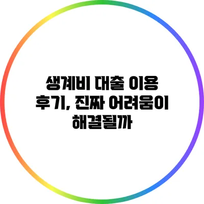 생계비 대출 이용 후기, 진짜 어려움이 해결될까?
