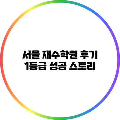 서울 재수학원 후기: 1등급 성공 스토리