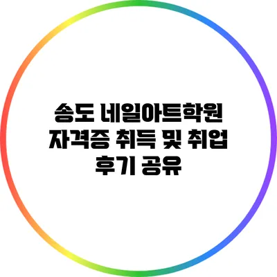 송도 네일아트학원: 자격증 취득 및 취업 후기 공유