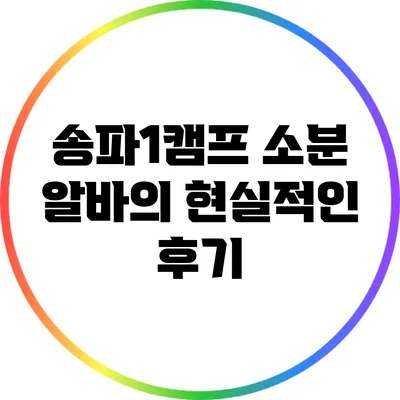 송파1캠프 소분 알바의 현실적인 후기