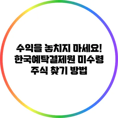 수익을 놓치지 마세요! 한국예탁결제원 미수령 주식 찾기 방법