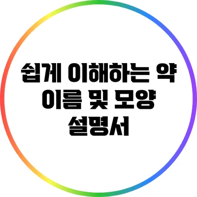 쉽게 이해하는 약 이름 및 모양 설명서