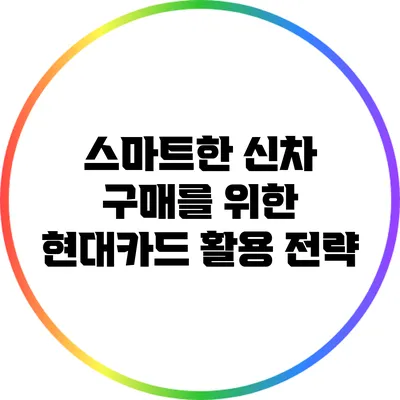 스마트한 신차 구매를 위한 현대카드 활용 전략