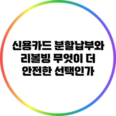 신용카드 분할납부와 리볼빙: 무엇이 더 안전한 선택인가?