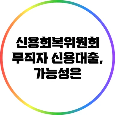 신용회복위원회 무직자 신용대출, 가능성은?