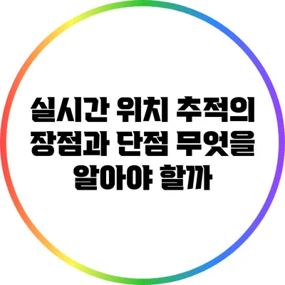 실시간 위치 추적의 장점과 단점: 무엇을 알아야 할까?