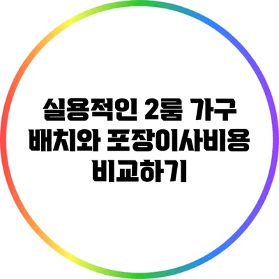 실용적인 2룸 가구 배치와 포장이사비용 비교하기