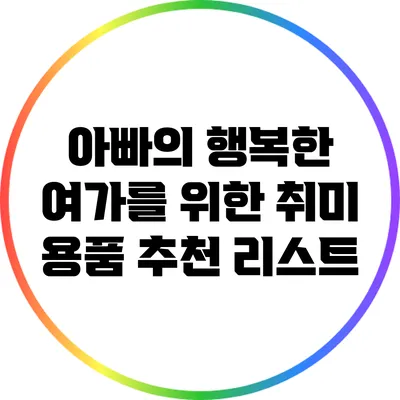 아빠의 행복한 여가를 위한 취미 용품 추천 리스트