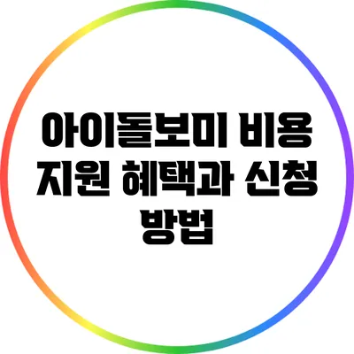 아이돌보미 비용 지원: 혜택과 신청 방법