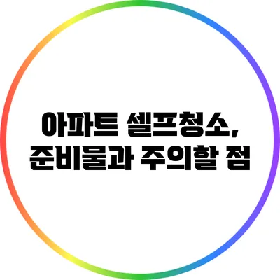 아파트 셀프청소, 준비물과 주의할 점