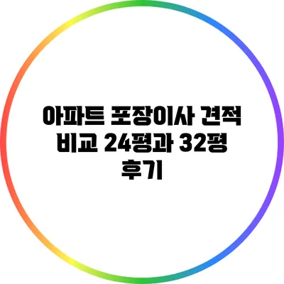 아파트 포장이사 견적 비교: 24평과 32평 후기