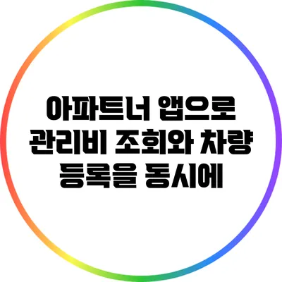 아파트너 앱으로 관리비 조회와 차량 등록을 동시에