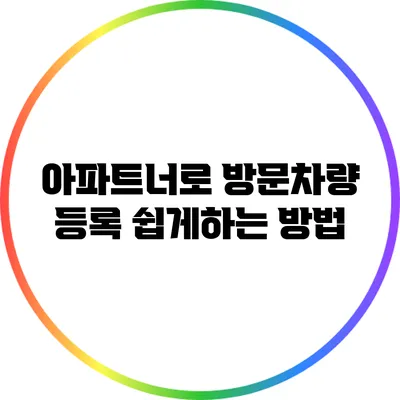 아파트너로 방문차량 등록: 쉽게하는 방법