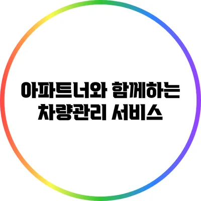 아파트너와 함께하는 차량관리 서비스