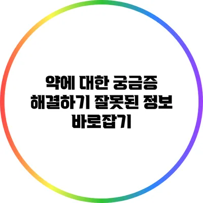 약에 대한 궁금증 해결하기: 잘못된 정보 바로잡기