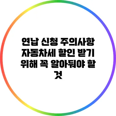 연납 신청 주의사항: 자동차세 할인 받기 위해 꼭 알아둬야 할 것