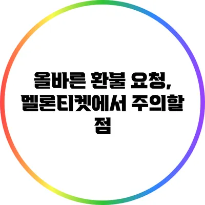 올바른 환불 요청, 멜론티켓에서 주의할 점