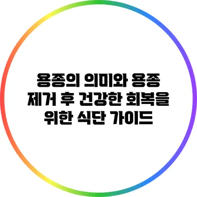 용종의 의미와 용종 제거 후 건강한 회복을 위한 식단 가이드