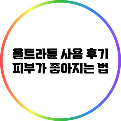 울트라튠 사용 후기: 피부가 좋아지는 법