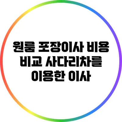 원룸 포장이사 비용 비교: 사다리차를 이용한 이사