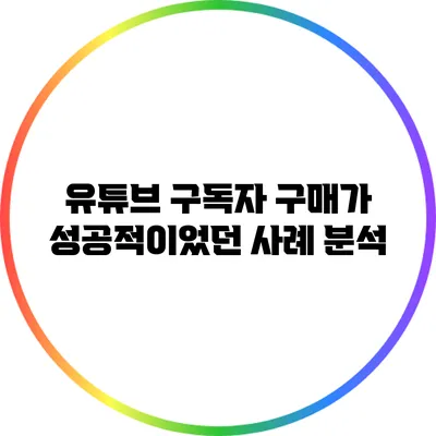 유튜브 구독자 구매가 성공적이었던 사례 분석