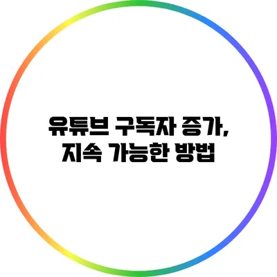 유튜브 구독자 증가, 지속 가능한 방법