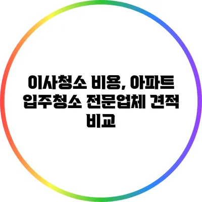 이사청소 비용, 아파트 입주청소 전문업체 견적 비교