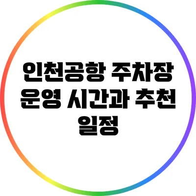 인천공항 주차장 운영 시간과 추천 일정