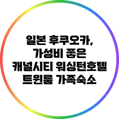 일본 후쿠오카, 가성비 좋은 캐널시티 워싱턴호텔 트윈룸 가족숙소