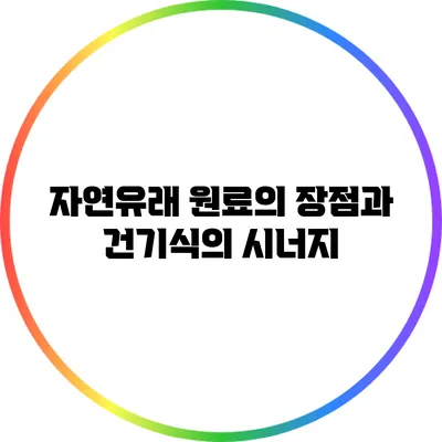 자연유래 원료의 장점과 건기식의 시너지