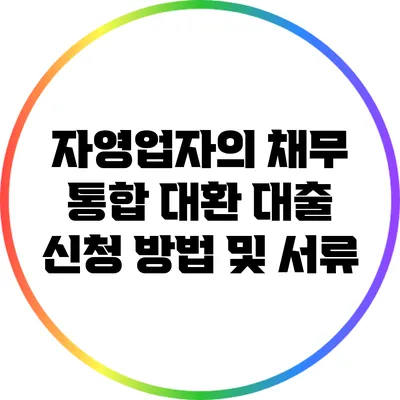 자영업자의 채무 통합 대환 대출 신청 방법 및 서류