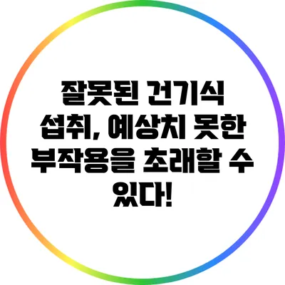 잘못된 건기식 섭취, 예상치 못한 부작용을 초래할 수 있다!