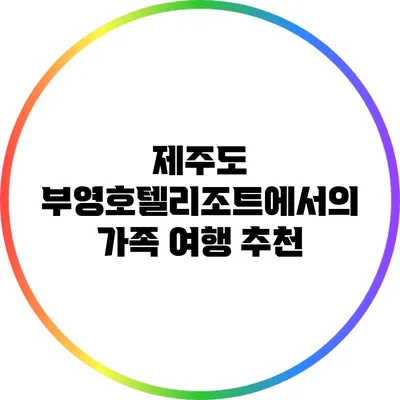 제주도 부영호텔리조트에서의 가족 여행 추천