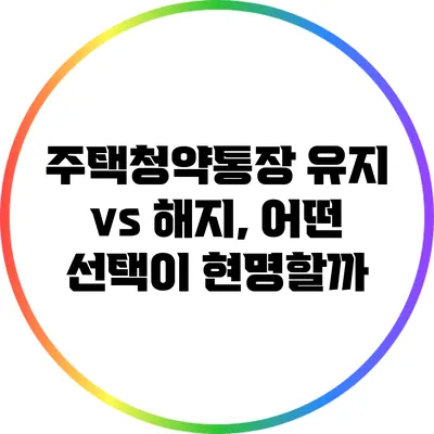 주택청약통장 유지 vs 해지, 어떤 선택이 현명할까?