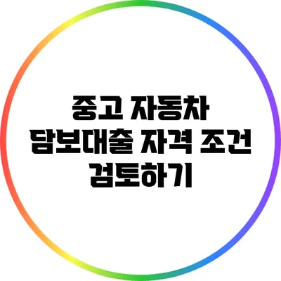 중고 자동차 담보대출 자격 조건 검토하기