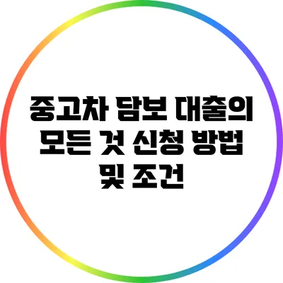 중고차 담보 대출의 모든 것: 신청 방법 및 조건