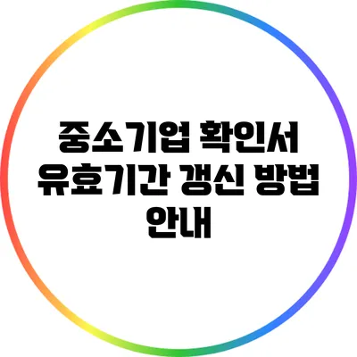 중소기업 확인서 유효기간 갱신 방법 안내