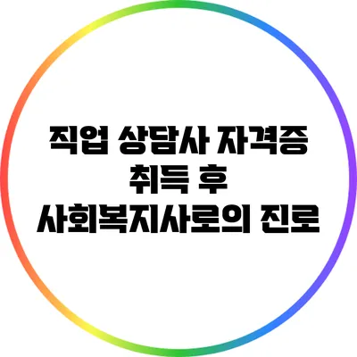 직업 상담사 자격증 취득 후 사회복지사로의 진로