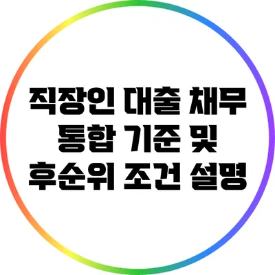 직장인 대출 채무 통합 기준 및 후순위 조건 설명