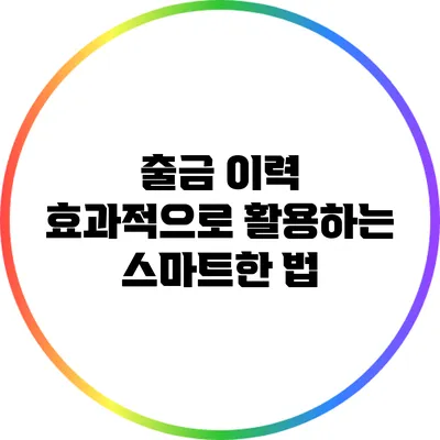 출금 이력 효과적으로 활용하는 스마트한 법