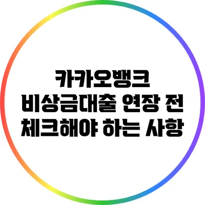 카카오뱅크 비상금대출 연장 전 체크해야 하는 사항