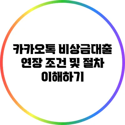 카카오톡 비상금대출 연장 조건 및 절차 이해하기