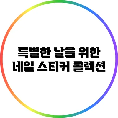 특별한 날을 위한 네일 스티커 콜렉션