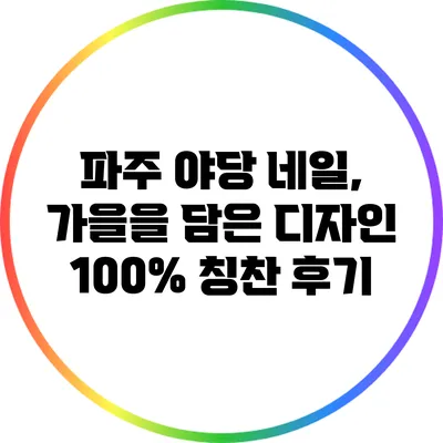 파주 야당 네일, 가을을 담은 디자인 100% 칭찬 후기