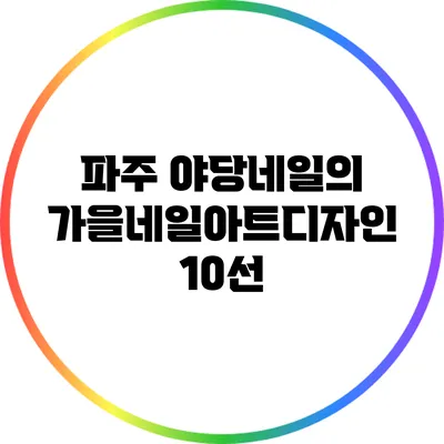 파주 야당네일의 가을네일아트디자인 10선