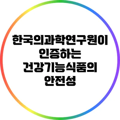 한국의과학연구원이 인증하는 건강기능식품의 안전성